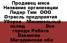 Продавец мяса › Название организации ­ Лидер Тим, ООО › Отрасль предприятия ­ Уборка › Минимальный оклад ­ 28 200 - Все города Работа » Вакансии   . Магаданская обл.,Магадан г.